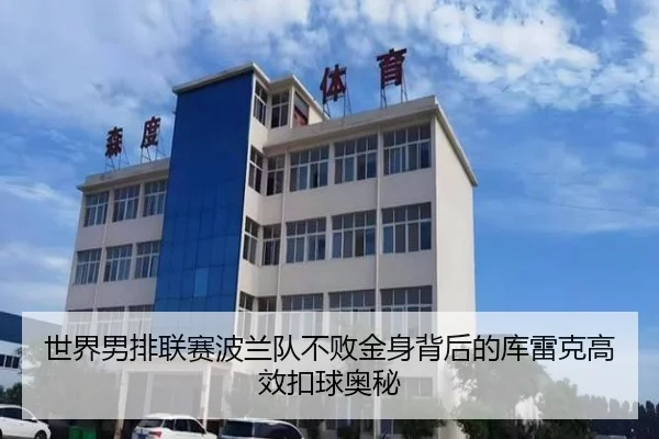 世界男排联赛波兰队不败金身背后的库雷克高效扣球奥秘