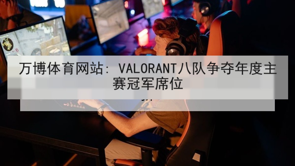 万博体育网站: VALORANT八队争夺年度主赛冠军席位 万博体育网站: VALORANT八队争夺年度主赛冠军席位