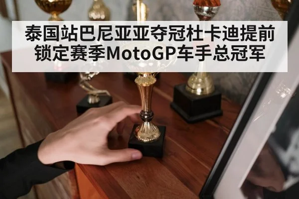 泰国站巴尼亚亚夺冠杜卡迪提前锁定赛季MotoGP车手总冠军