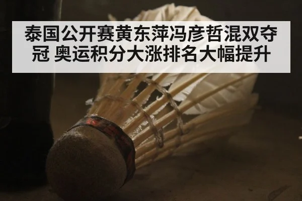泰国公开赛黄东萍冯彦哲混双夺冠 奥运积分大涨排名大幅提升